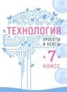 Технология 7 класс проекты и кейсы Казакевич