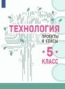 Технология 5 класс проекты и кейсы Казакевич